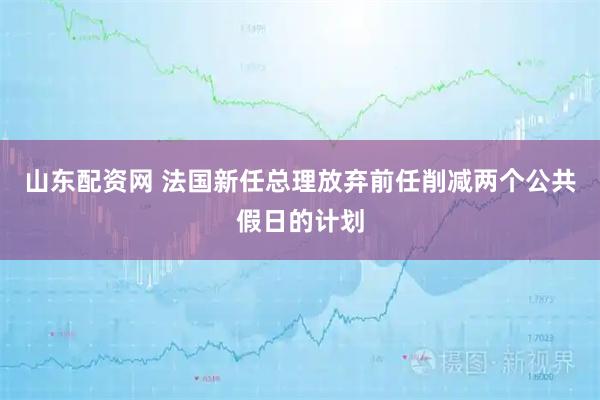 山东配资网 法国新任总理放弃前任削减两个公共假日的计划