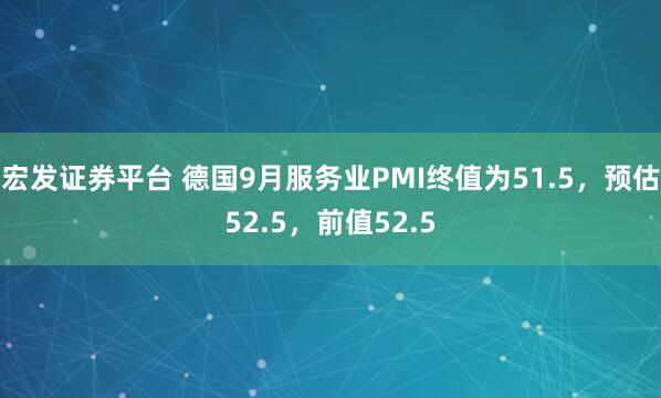 宏发证券平台 德国9月服务业PMI终值为51.5，预估52.5，前值52.5