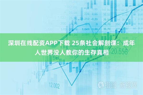 深圳在线配资APP下载 25条社会解剖课：成年人世界没人教你的生存真相