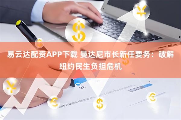 易云达配资APP下载 曼达尼市长新任要务：破解纽约民生负担危机