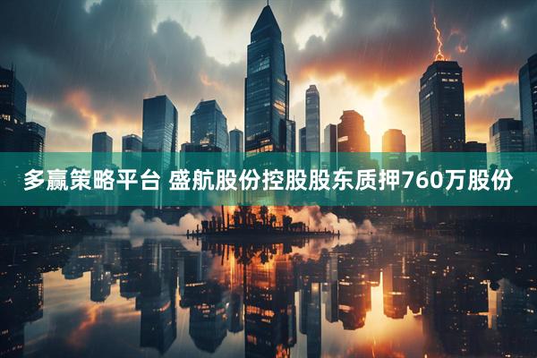 多赢策略平台 盛航股份控股股东质押760万股份