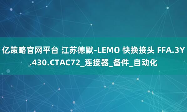 亿策略官网平台 江苏德默-LEMO 快换接头 FFA.3Y.430.CTAC72_连接器_备件_自动化