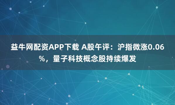 益牛网配资APP下载 A股午评：沪指微涨0.06%，量子科技概念股持续爆发